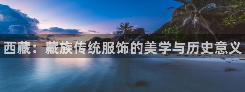 华润娱乐j3指尖：西藏：藏族传统服饰的美