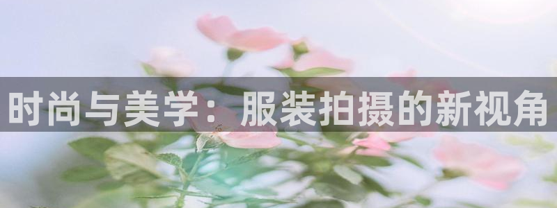 华润娱乐贪 92222：时尚与美学：服装
