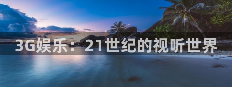7790必发集团app客服：3G娱乐：21世纪的视听世界