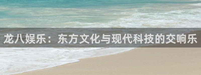 必发集团官网平台：龙八娱乐：东方文化与现代科技的交响乐