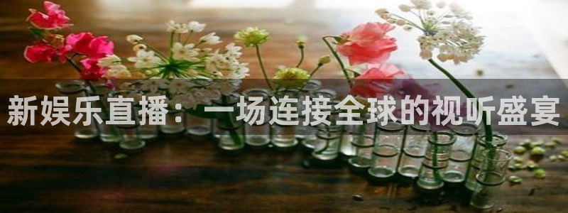 7790必发集团网址：新娱乐直播：一场连接全球的视听盛宴