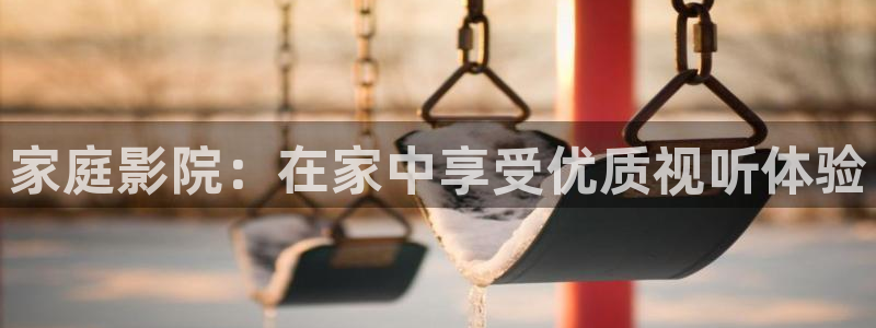 必发集团app7790下载安装：家庭影院：在家中享受优质视听体验