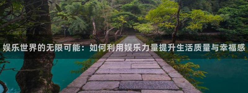 必发集团app下载安装手机版：娱乐世界的无限可能：如何利用娱乐力量提升生活质量与幸福感