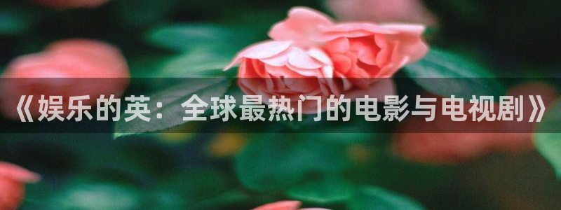 必发集团下载：《娱乐的英：全球最热门的电影与电视剧》