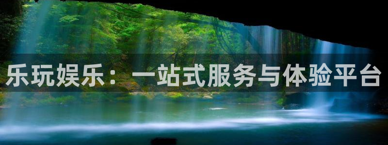 7790必发集团官网版：乐玩娱乐：一站式服务与体验平台
