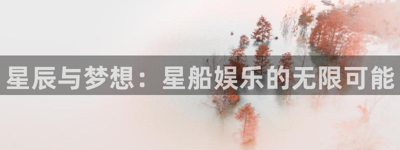 必发集团7790会员：星辰与梦想：星船娱乐的无限可能