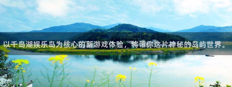 必发集团app下载：以千岛湖娱乐岛为核心的新游戏体验，将带你这片神秘的岛屿世界。