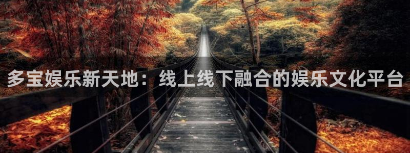 7790必发集团网址：多宝娱乐新天地：线上线下融合的娱乐文化平台