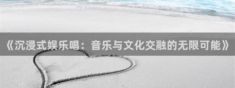 7790cnm必发集团官网：《沉浸式娱乐唱：音乐与文化交融的无限可能》